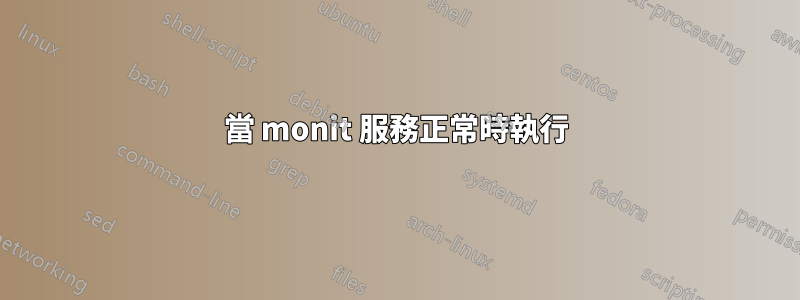當 monit 服務正常時執行