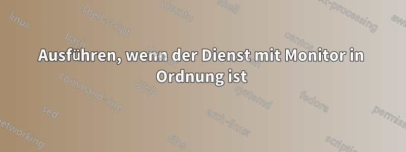 Ausführen, wenn der Dienst mit Monitor in Ordnung ist