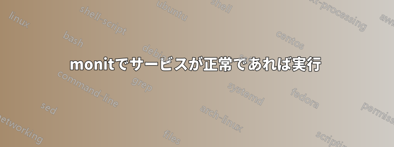 monitでサービスが正常であれば実行