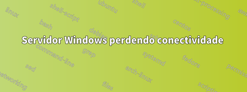 Servidor Windows perdendo conectividade