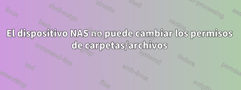 El dispositivo NAS no puede cambiar los permisos de carpetas/archivos