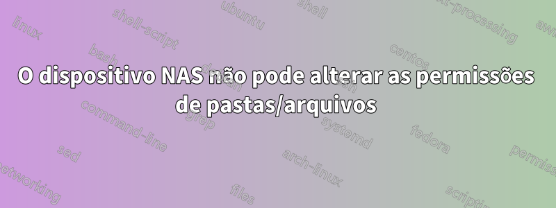 O dispositivo NAS não pode alterar as permissões de pastas/arquivos