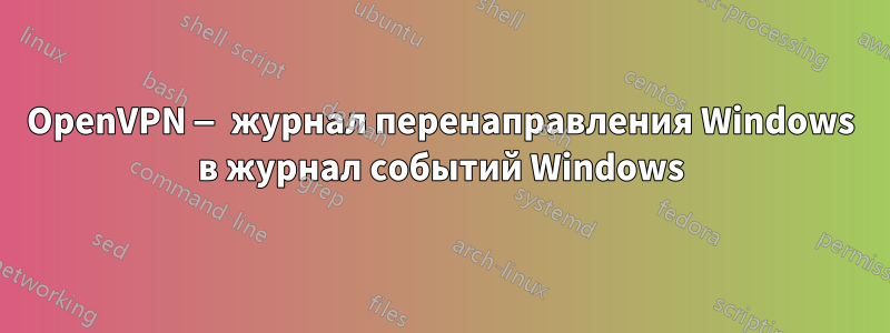 OpenVPN — журнал перенаправления Windows в журнал событий Windows