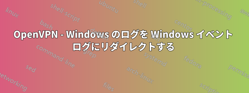 OpenVPN - Windows のログを Windows イベント ログにリダイレクトする