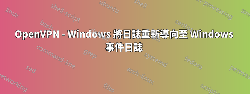 OpenVPN - Windows 將日誌重新導向至 Windows 事件日誌