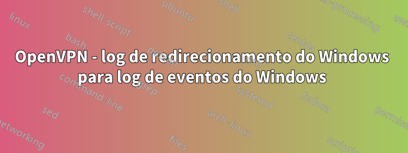 OpenVPN - log de redirecionamento do Windows para log de eventos do Windows
