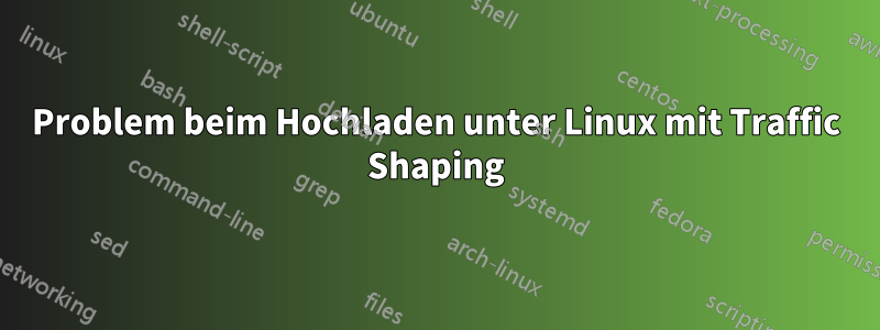 Problem beim Hochladen unter Linux mit Traffic Shaping