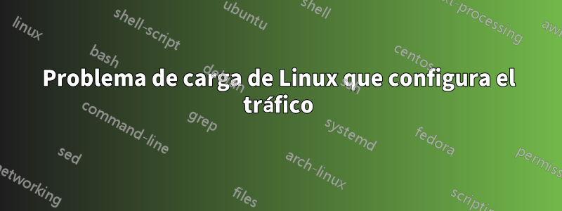 Problema de carga de Linux que configura el tráfico