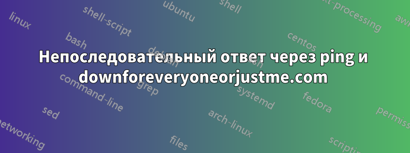 Непоследовательный ответ через ping и downforeveryoneorjustme.com