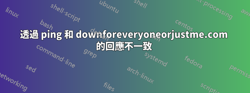 透過 ping 和 downforeveryoneorjustme.com 的回應不一致