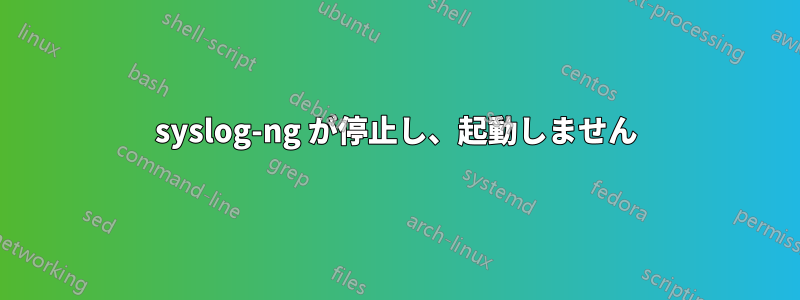 syslog-ng が停止し、起動しません