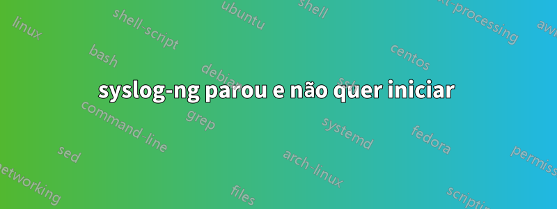 syslog-ng parou e não quer iniciar