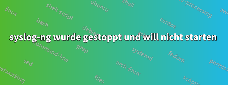 syslog-ng wurde gestoppt und will nicht starten