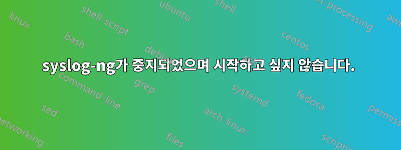 syslog-ng가 중지되었으며 시작하고 싶지 않습니다.