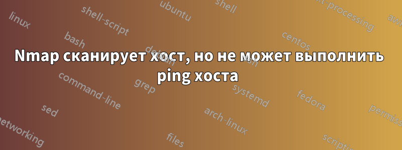 Nmap сканирует хост, но не может выполнить ping хоста 