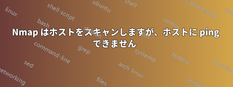Nmap はホストをスキャンしますが、ホストに ping できません 