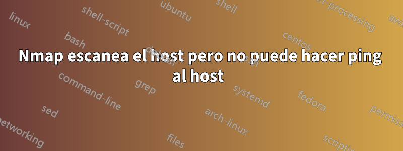 Nmap escanea el host pero no puede hacer ping al host 