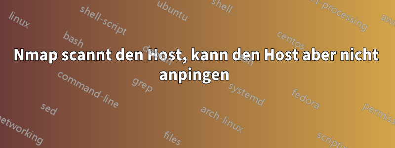 Nmap scannt den Host, kann den Host aber nicht anpingen 