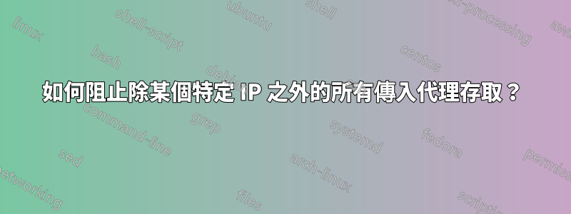 如何阻止除某個特定 IP 之外的所有傳入代理存取？