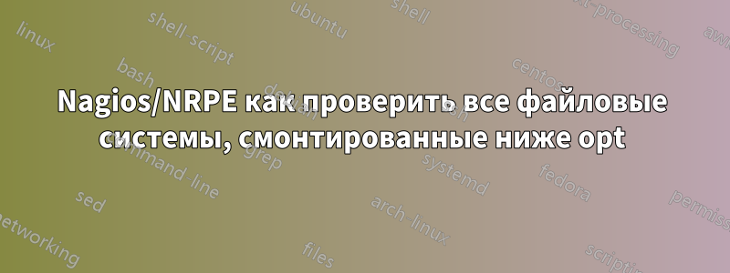 Nagios/NRPE как проверить все файловые системы, смонтированные ниже opt