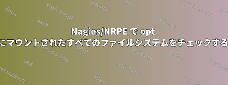 Nagios/NRPE で opt 以下にマウントされたすべてのファイルシステムをチェックする方法