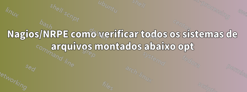 Nagios/NRPE como verificar todos os sistemas de arquivos montados abaixo opt
