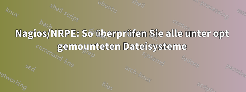 Nagios/NRPE: So überprüfen Sie alle unter opt gemounteten Dateisysteme
