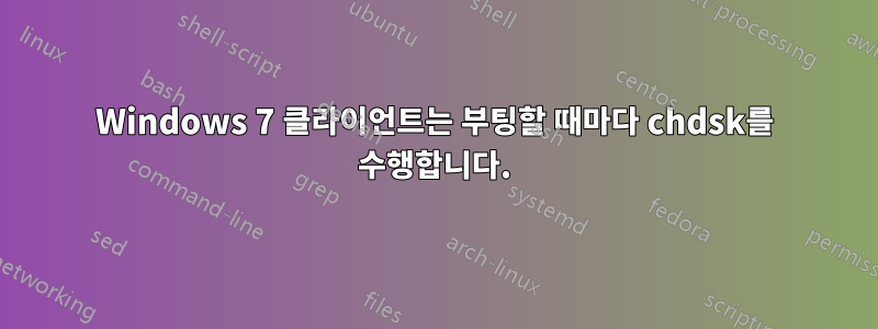 Windows 7 클라이언트는 부팅할 때마다 chdsk를 수행합니다.