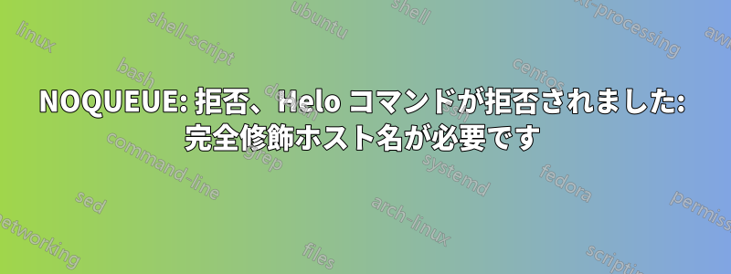 NOQUEUE: 拒否、Helo コマンドが拒否されました: 完全修飾ホスト名が必要です