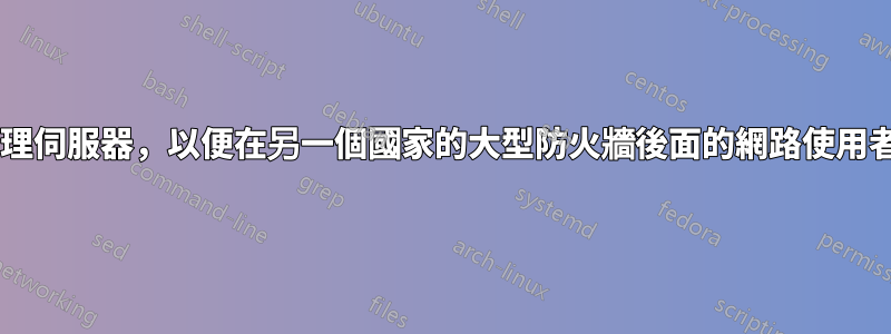 在linux中設定一個http代理伺服器,以便在另一個國家的大型防火牆後面的網路使用者可以不經過濾地存取Web