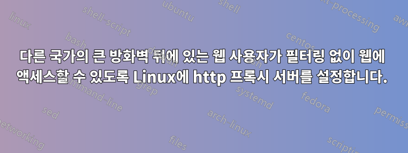 다른 국가의 큰 방화벽 뒤에 있는 웹 사용자가 필터링 없이 웹에 액세스할 수 있도록 Linux에 http 프록시 서버를 설정합니다.