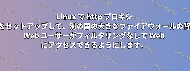 Linux で http プロキシ サーバーをセットアップして、別の国の大きなファイアウォールの背後にいる Web ユーザーがフィルタリングなしで Web にアクセスできるようにします。