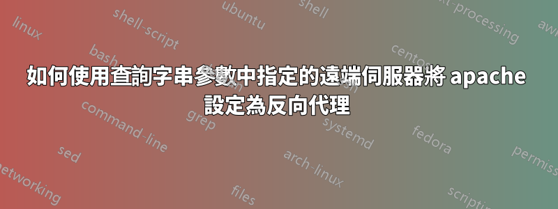 如何使用查詢字串參數中指定的遠端伺服器將 apache 設定為反向代理