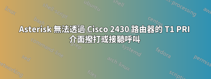 Asterisk 無法透過 Cisco 2430 路由器的 T1 PRI 介面撥打或接聽呼叫