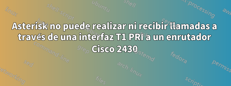 Asterisk no puede realizar ni recibir llamadas a través de una interfaz T1 PRI a un enrutador Cisco 2430