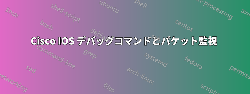 Cisco IOS デバッグコマンドとパケット監視