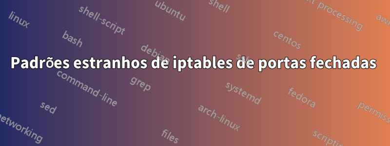 Padrões estranhos de iptables de portas fechadas