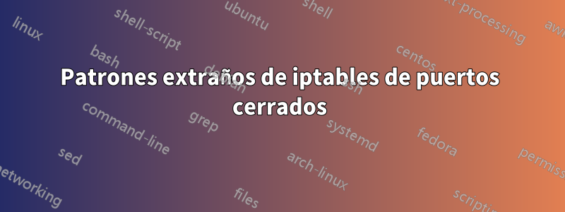 Patrones extraños de iptables de puertos cerrados