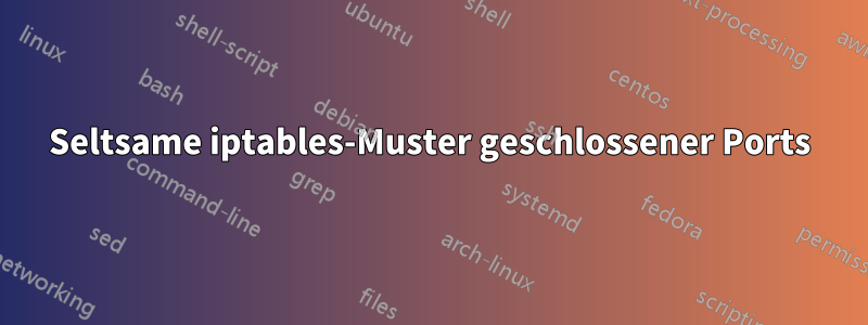 Seltsame iptables-Muster geschlossener Ports