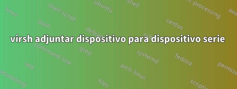 virsh adjuntar dispositivo para dispositivo serie