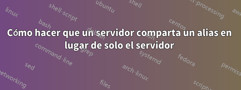 Cómo hacer que un servidor comparta un alias en lugar de solo el servidor