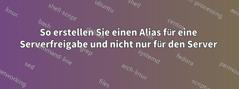 So erstellen Sie einen Alias ​​für eine Serverfreigabe und nicht nur für den Server