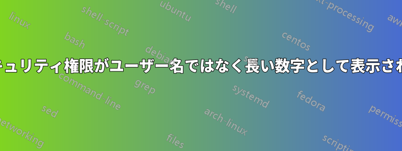 セキュリティ権限がユーザー名ではなく長い数字として表示される