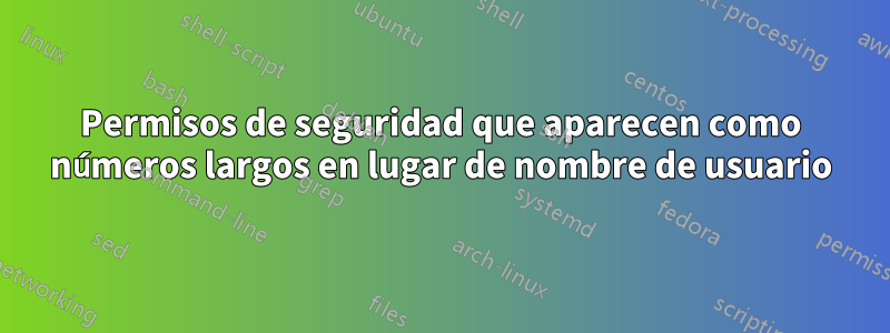 Permisos de seguridad que aparecen como números largos en lugar de nombre de usuario