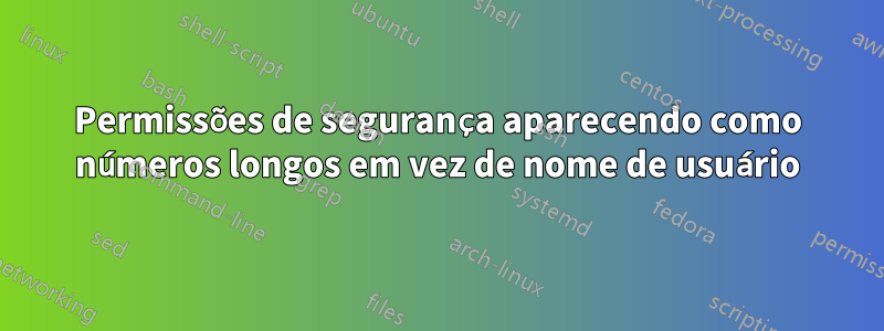 Permissões de segurança aparecendo como números longos em vez de nome de usuário