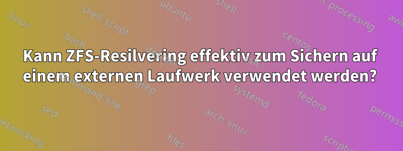Kann ZFS-Resilvering effektiv zum Sichern auf einem externen Laufwerk verwendet werden?