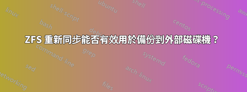 ZFS 重新同步能否有效用於備份到外部磁碟機？