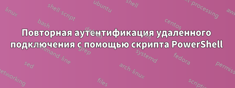 Повторная аутентификация удаленного подключения с помощью скрипта PowerShell