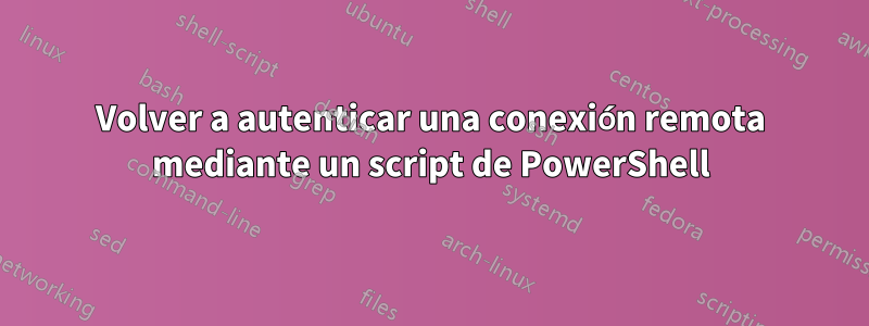 Volver a autenticar una conexión remota mediante un script de PowerShell