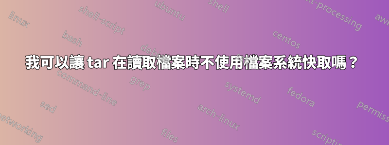 我可以讓 tar 在讀取檔案時不使用檔案系統快取嗎？
